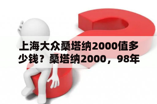 上海大众桑塔纳2000值多少钱？桑塔纳2000，98年的时候卖多少？