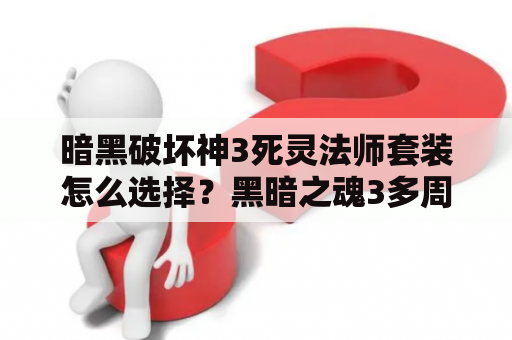 暗黑破坏神3死灵法师套装怎么选择？黑暗之魂3多周目武器怎么选，黑魂多周目武器性能评析？