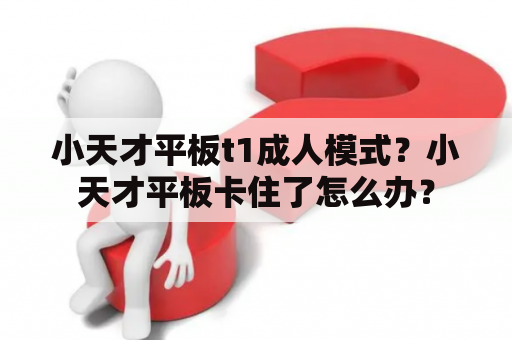 小天才平板t1成人模式？小天才平板卡住了怎么办？