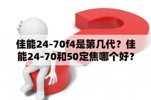 佳能24-70f4是第几代？佳能24-70和50定焦哪个好？