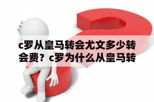 c罗从皇马转会尤文多少转会费？c罗为什么从皇马转会