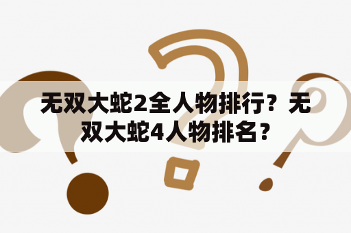 无双大蛇2全人物排行？无双大蛇4人物排名？