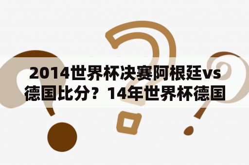 2014世界杯决赛阿根廷vs德国比分？14年世界杯德国vs阿根廷数据？