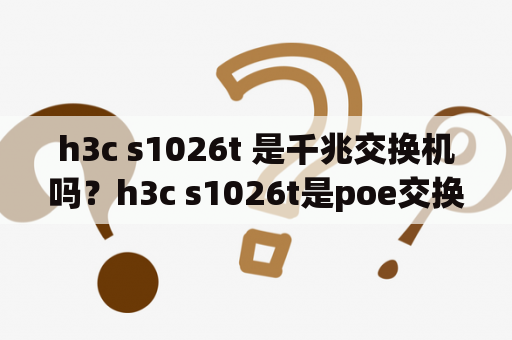 h3c s1026t 是千兆交换机吗？h3c s1026t是poe交换机吗？