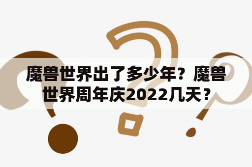 魔兽世界出了多少年？魔兽世界周年庆2022几天？