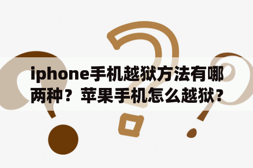 iphone手机越狱方法有哪两种？苹果手机怎么越狱？