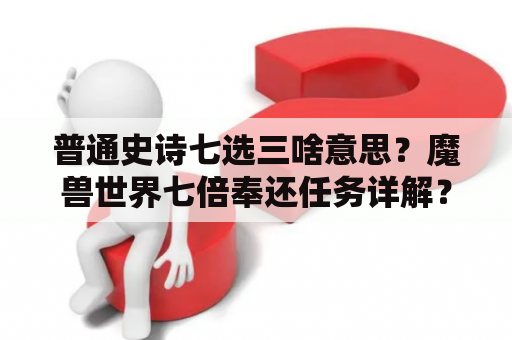 普通史诗七选三啥意思？魔兽世界七倍奉还任务详解？