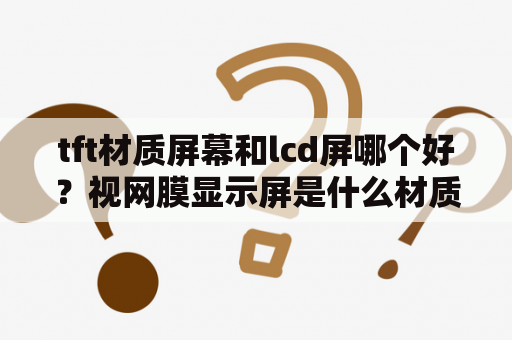 tft材质屏幕和lcd屏哪个好？视网膜显示屏是什么材质？