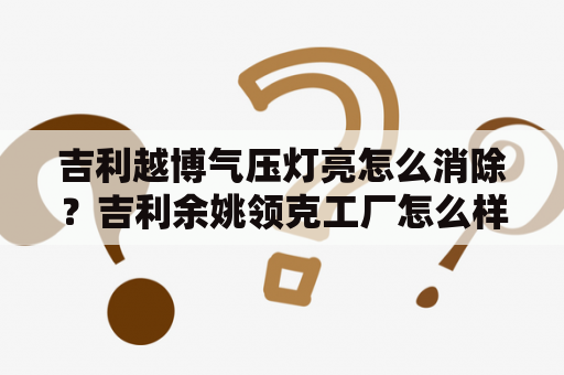 吉利越博气压灯亮怎么消除？吉利余姚领克工厂怎么样？