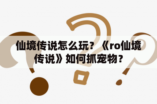 仙境传说怎么玩？《ro仙境传说》如何抓宠物？