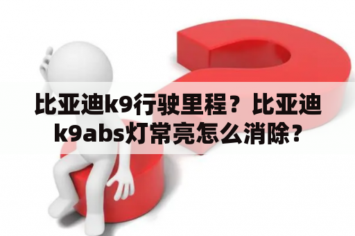 比亚迪k9行驶里程？比亚迪k9abs灯常亮怎么消除？