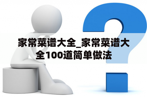 家常菜谱大全_家常菜谱大全100道简单做法