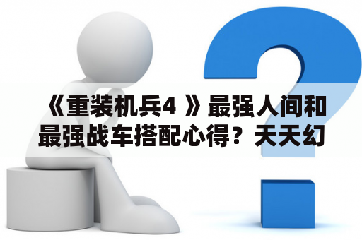 《重装机兵4 》最强人间和最强战车搭配心得？天天幻灵