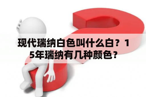 现代瑞纳白色叫什么白？15年瑞纳有几种颜色？