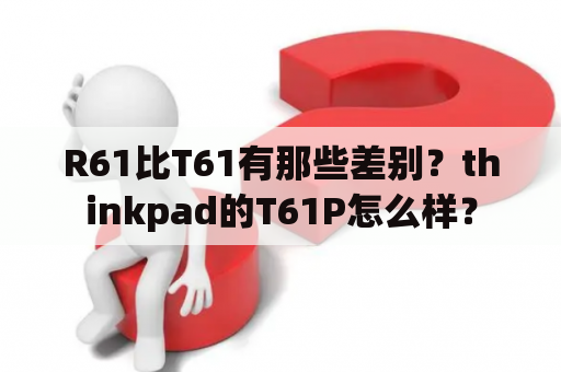 R61比T61有那些差别？thinkpad的T61P怎么样？