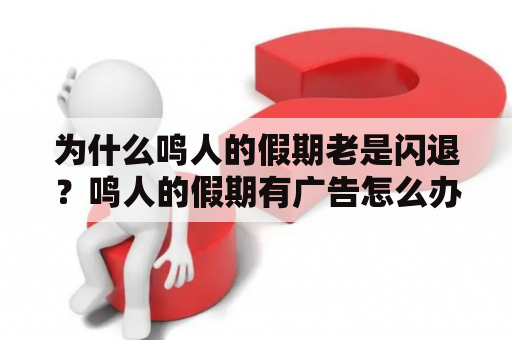 为什么鸣人的假期老是闪退？鸣人的假期有广告怎么办？