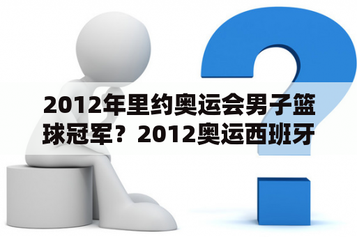 2012年里约奥运会男子篮球冠军？2012奥运西班牙男篮阵容是什么？