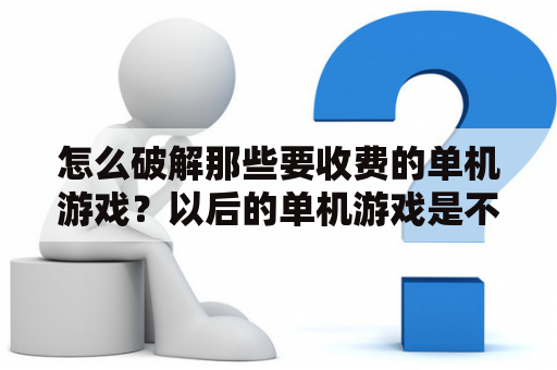 怎么破解那些要收费的单机游戏？以后的单机游戏是不是都要入正了，看到今年的单机游戏都没一个破解的？