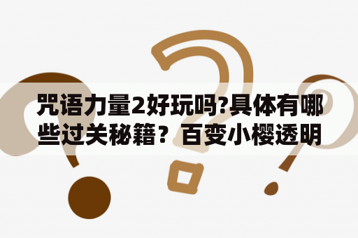 咒语力量2好玩吗?具体有哪些过关秘籍？百变小樱透明卡牌召唤词？