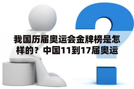 我国历届奥运会金牌榜是怎样的？中国11到17届奥运会金牌获得量？