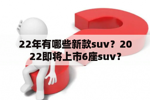 22年有哪些新款suv？2022即将上市6座suv？