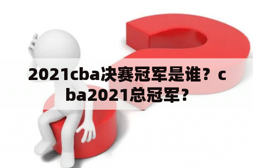 2021cba决赛冠军是谁？cba2021总冠军？