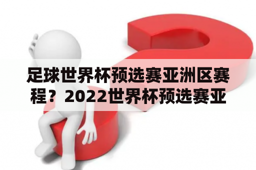 足球世界杯预选赛亚洲区赛程？2022世界杯预选赛亚洲区赛程？