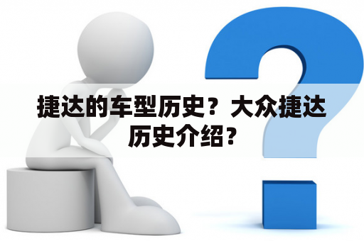 捷达的车型历史？大众捷达历史介绍？