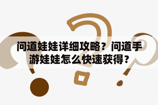 问道娃娃详细攻略？问道手游娃娃怎么快速获得？