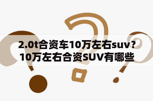 2.0t合资车10万左右suv？10万左右合资SUV有哪些？