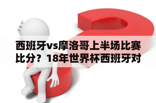 西班牙vs摩洛哥上半场比赛比分？18年世界杯西班牙对摩洛哥的比分？