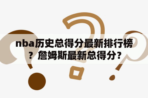 nba历史总得分最新排行榜？詹姆斯最新总得分？