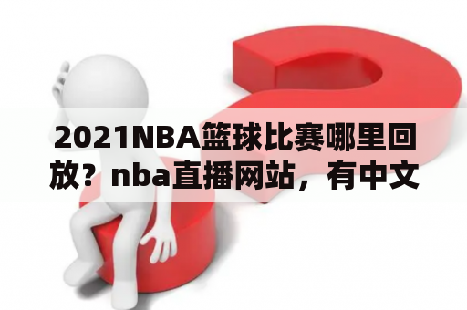 2021NBA篮球比赛哪里回放？nba直播网站，有中文解说的？