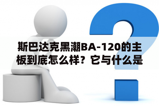 斯巴达克黑潮BA-120的主板到底怎么样？它与什么是绝配？斯巴达克黑潮BA-210主板怎么样？