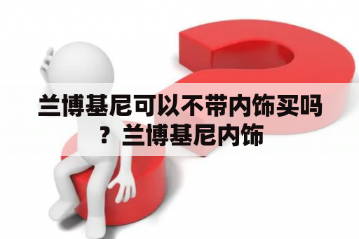 兰博基尼可以不带内饰买吗？兰博基尼内饰