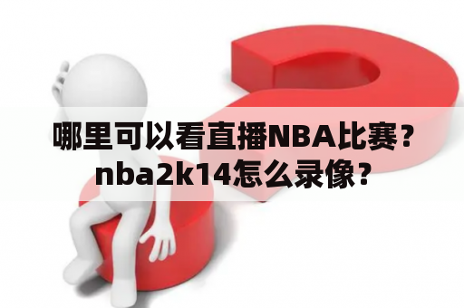 哪里可以看直播NBA比赛？nba2k14怎么录像？