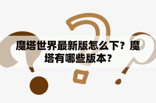 魔塔世界最新版怎么下？魔塔有哪些版本？