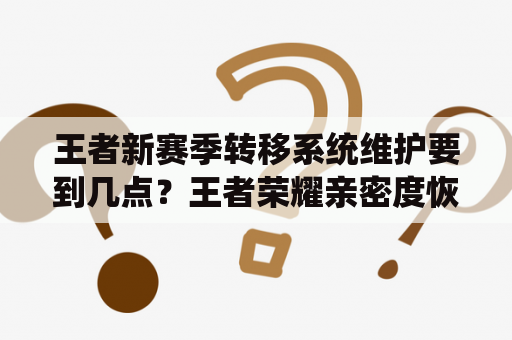 王者新赛季转移系统维护要到几点？王者荣耀亲密度恢复系统维护到什么时候？