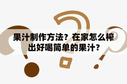 果汁制作方法？在家怎么榨出好喝简单的果汁？