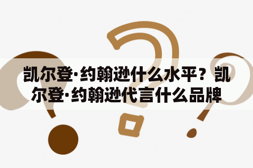 凯尔登·约翰逊什么水平？凯尔登·约翰逊代言什么品牌？