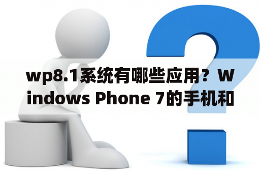 wp8.1系统有哪些应用？Windows Phone 7的手机和电脑系统的软件通用吗？