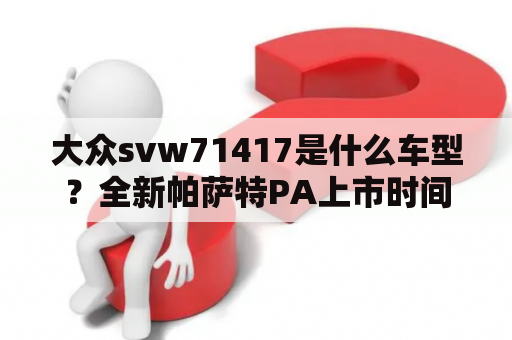 大众svw71417是什么车型？全新帕萨特PA上市时间？