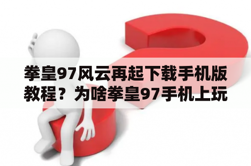 拳皇97风云再起下载手机版教程？为啥拳皇97手机上玩不了了？