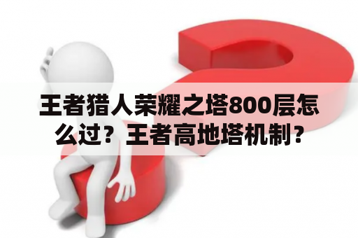 王者猎人荣耀之塔800层怎么过？王者高地塔机制？