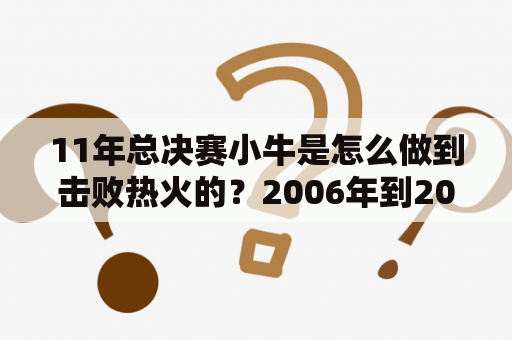 11年总决赛小牛是怎么做到击败热火的？2006年到2012年NBA总决赛最精彩是哪一年（除开去年小牛夺冠的）？