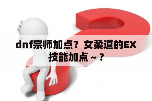 dnf宗师加点？女柔道的EX技能加点～？