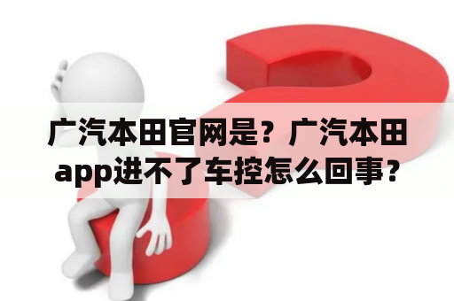 广汽本田官网是？广汽本田app进不了车控怎么回事？