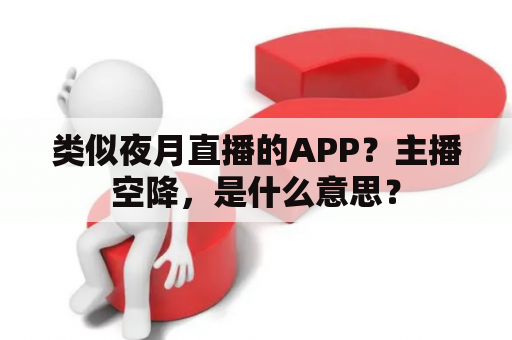 类似夜月直播的APP？主播空降，是什么意思？