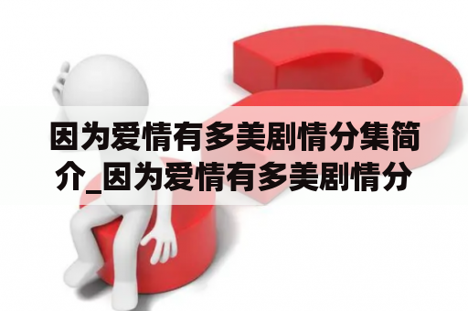 因为爱情有多美剧情分集简介_因为爱情有多美剧情分集简介文馨透露秘密