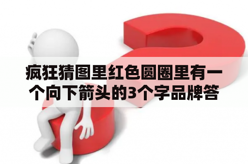 疯狂猜图里红色圆圈里有一个向下箭头的3个字品牌答案是什么？疯狂猜品牌答案